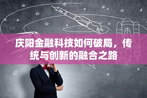 庆阳金融科技如何破局，传统与创新的融合之路