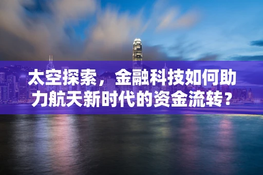 太空探索，金融科技如何助力航天新时代的资金流转？