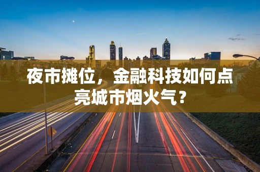 夜市摊位，金融科技如何点亮城市烟火气？