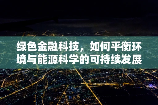 绿色金融科技，如何平衡环境与能源科学的可持续发展？