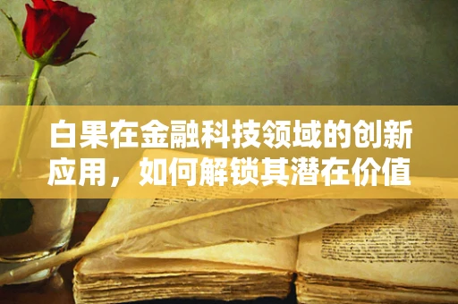 白果在金融科技领域的创新应用，如何解锁其潜在价值？