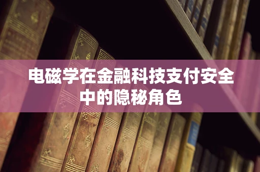 电磁学在金融科技支付安全中的隐秘角色