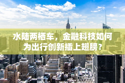 水陆两栖车，金融科技如何为出行创新插上翅膀？