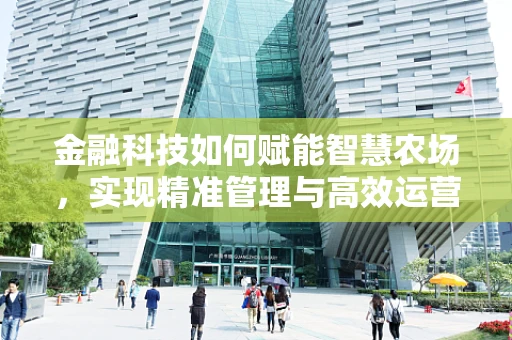 金融科技如何赋能智慧农场，实现精准管理与高效运营？