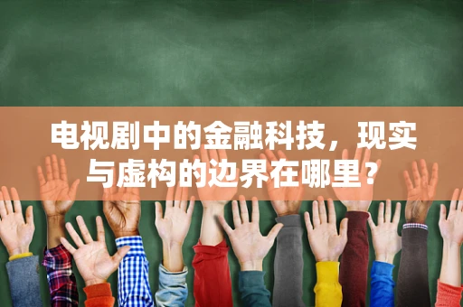 电视剧中的金融科技，现实与虚构的边界在哪里？