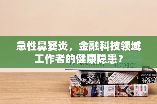 急性鼻窦炎，金融科技领域工作者的健康隐患？