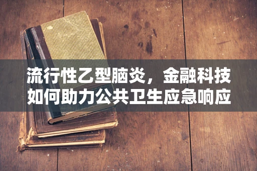 流行性乙型脑炎，金融科技如何助力公共卫生应急响应？