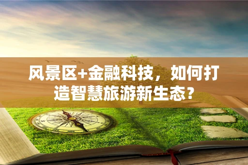 风景区+金融科技，如何打造智慧旅游新生态？