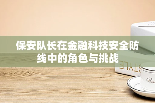 保安队长在金融科技安全防线中的角色与挑战