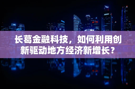 长葛金融科技，如何利用创新驱动地方经济新增长？