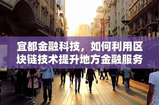 宜都金融科技，如何利用区块链技术提升地方金融服务效率？