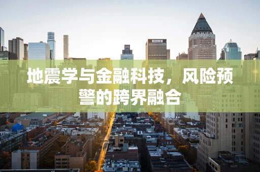 地震学与金融科技，风险预警的跨界融合