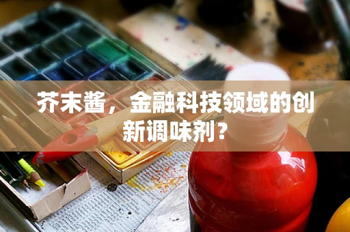 芥末酱，金融科技领域的创新调味剂？