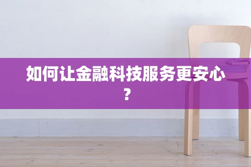 如何让金融科技服务更安心？