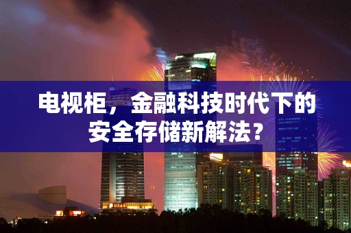 电视柜，金融科技时代下的安全存储新解法？