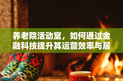 养老院活动室，如何通过金融科技提升其运营效率与居民福祉？
