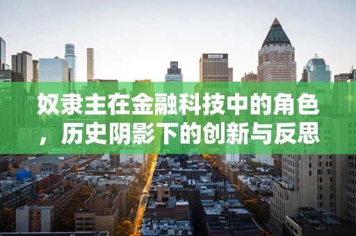 奴隶主在金融科技中的角色，历史阴影下的创新与反思