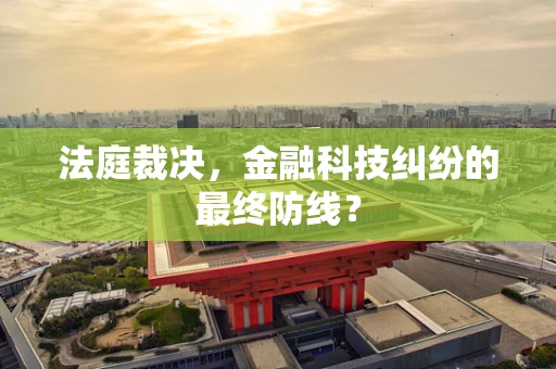 法庭裁决，金融科技纠纷的最终防线？