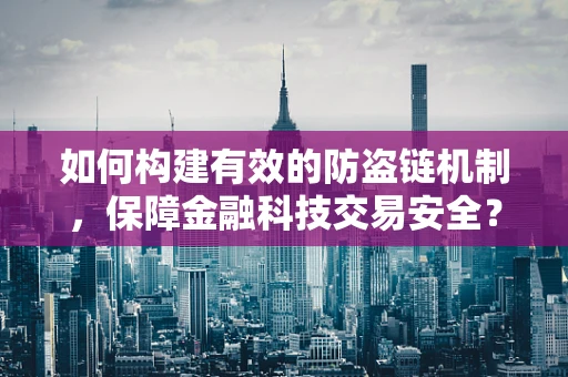 如何构建有效的防盗链机制，保障金融科技交易安全？