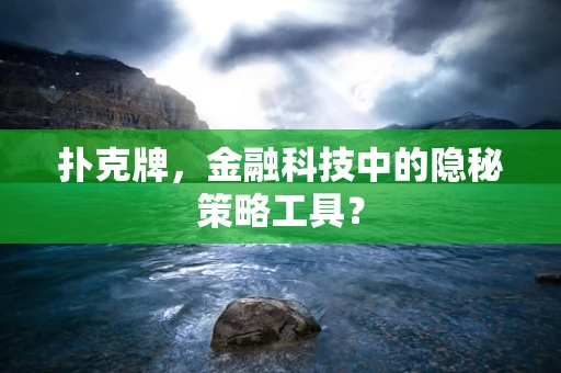 扑克牌，金融科技中的隐秘策略工具？