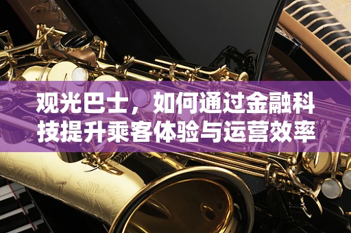 观光巴士，如何通过金融科技提升乘客体验与运营效率？