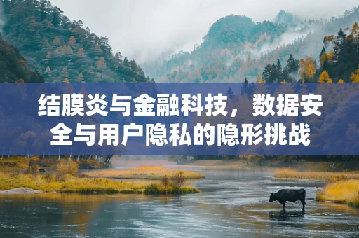 结膜炎与金融科技，数据安全与用户隐私的隐形挑战