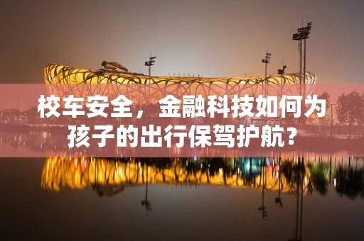 校车安全，金融科技如何为孩子的出行保驾护航？