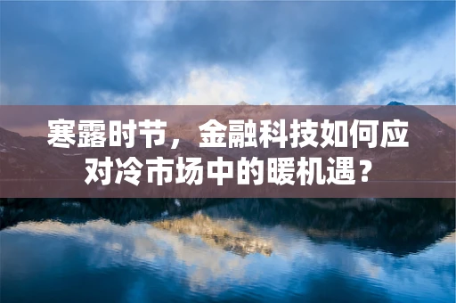 寒露时节，金融科技如何应对冷市场中的暖机遇？