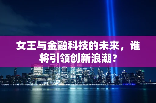女王与金融科技的未来，谁将引领创新浪潮？