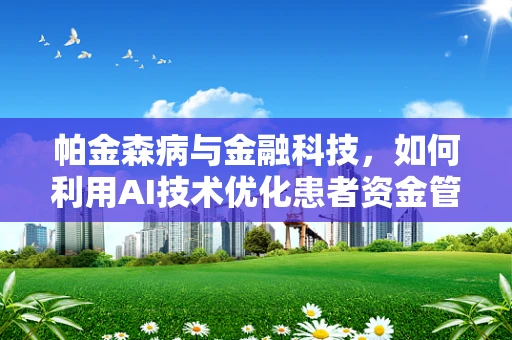 帕金森病与金融科技，如何利用AI技术优化患者资金管理？