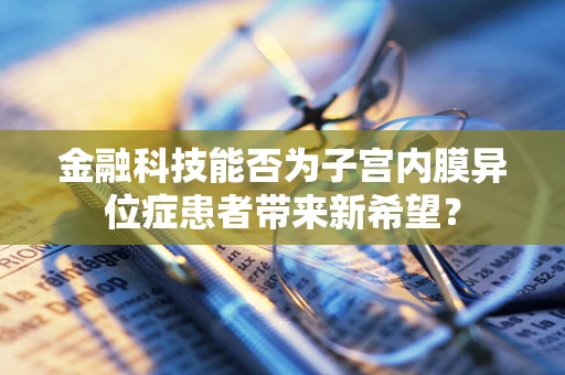 金融科技能否为子宫内膜异位症患者带来新希望？