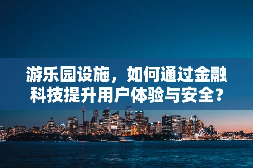 游乐园设施，如何通过金融科技提升用户体验与安全？