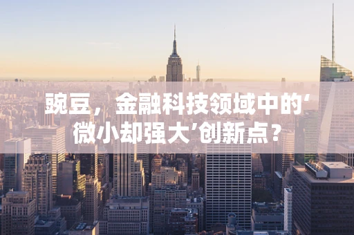 豌豆，金融科技领域中的‘微小却强大’创新点？