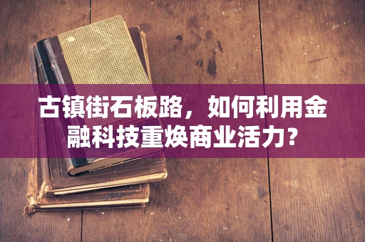 古镇街石板路，如何利用金融科技重焕商业活力？