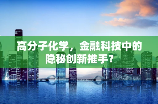 高分子化学，金融科技中的隐秘创新推手？