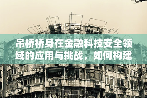 吊桥桥身在金融科技安全领域的应用与挑战，如何构建信任的桥梁？