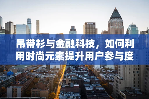 吊带衫与金融科技，如何利用时尚元素提升用户参与度？