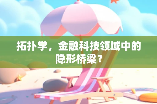 拓扑学，金融科技领域中的隐形桥梁？