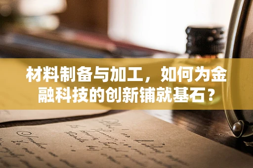 材料制备与加工，如何为金融科技的创新铺就基石？