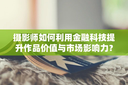 摄影师如何利用金融科技提升作品价值与市场影响力？