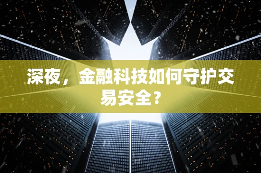 深夜，金融科技如何守护交易安全？