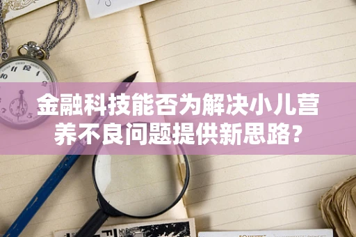 金融科技能否为解决小儿营养不良问题提供新思路？