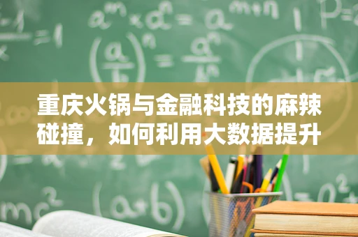 重庆火锅与金融科技的麻辣碰撞，如何利用大数据提升就餐体验？