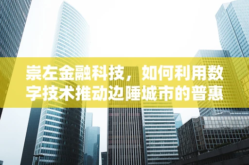 崇左金融科技，如何利用数字技术推动边陲城市的普惠金融发展？