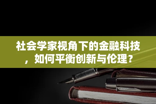 社会学家视角下的金融科技，如何平衡创新与伦理？