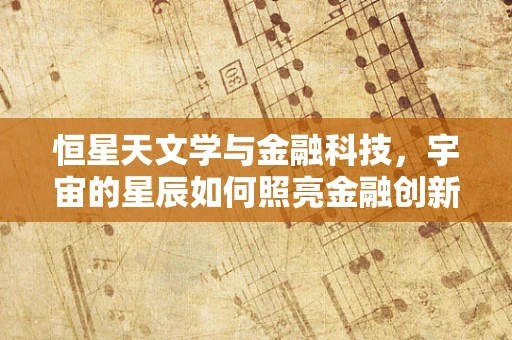 恒星天文学与金融科技，宇宙的星辰如何照亮金融创新的未来？