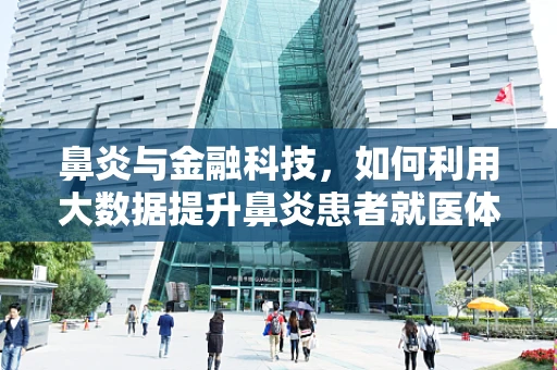 鼻炎与金融科技，如何利用大数据提升鼻炎患者就医体验？