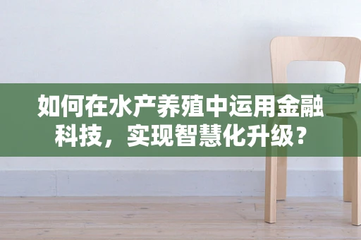 如何在水产养殖中运用金融科技，实现智慧化升级？