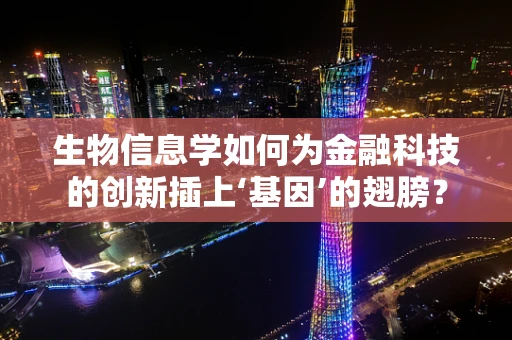 生物信息学如何为金融科技的创新插上‘基因’的翅膀？
