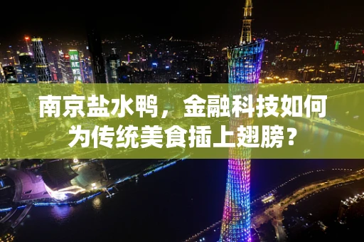 南京盐水鸭，金融科技如何为传统美食插上翅膀？